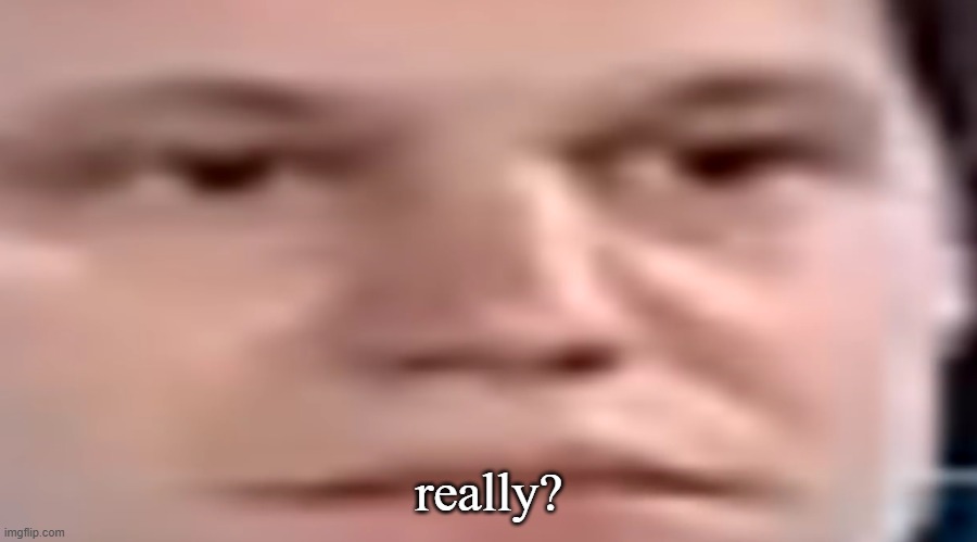 wide stare | really? | image tagged in wide stare | made w/ Imgflip meme maker