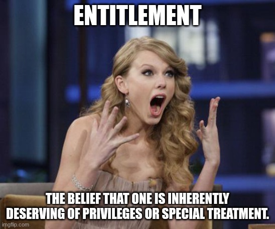 Taylor Swift | ENTITLEMENT THE BELIEF THAT ONE IS INHERENTLY DESERVING OF PRIVILEGES OR SPECIAL TREATMENT. | image tagged in taylor swift | made w/ Imgflip meme maker