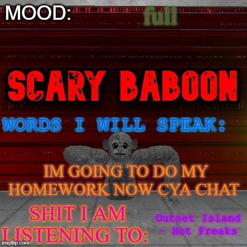 Scarty baboon tempate | full; IM GOING TO DO MY HOMEWORK NOW CYA CHAT; Outset Island - Hot Freaks | image tagged in scarty baboon tempate | made w/ Imgflip meme maker