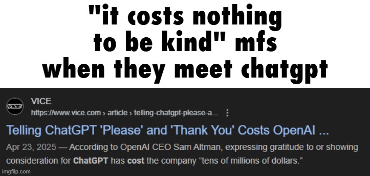"it costs nothing to be kind" mfs when they meet chatgpt | made w/ Imgflip meme maker