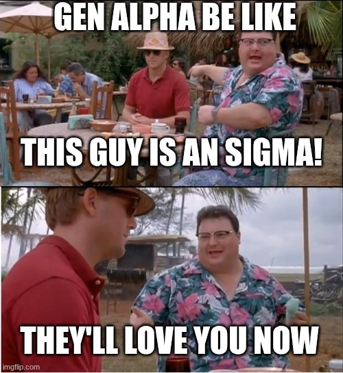 See Nobody Cares | GEN ALPHA BE LIKE; THIS GUY IS AN SIGMA! THEY'LL LOVE YOU NOW | image tagged in memes,see nobody cares | made w/ Imgflip meme maker