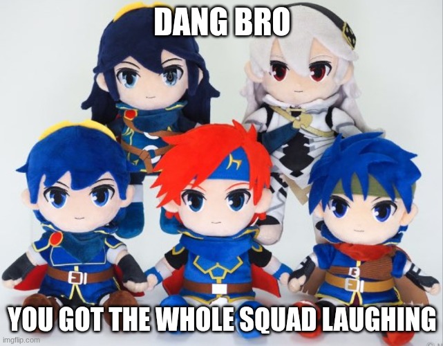 Group/Family Picture Be Like | DANG BRO; YOU GOT THE WHOLE SQUAD LAUGHING | image tagged in group picture,fire emblem | made w/ Imgflip meme maker