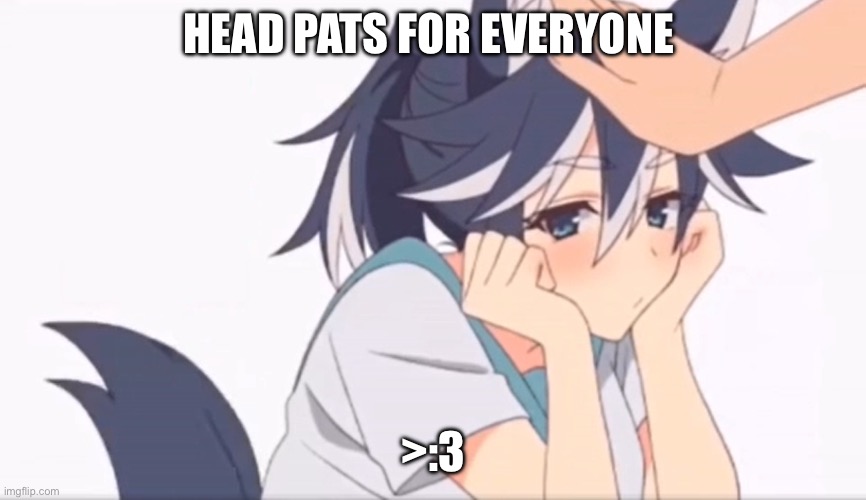 Head pats for y’all have a good day :3 | HEAD PATS FOR EVERYONE; >:3 | image tagged in headpats | made w/ Imgflip meme maker