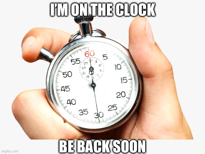 Stop watch | I’M ON THE CLOCK; BE BACK SOON | image tagged in stop watch | made w/ Imgflip meme maker