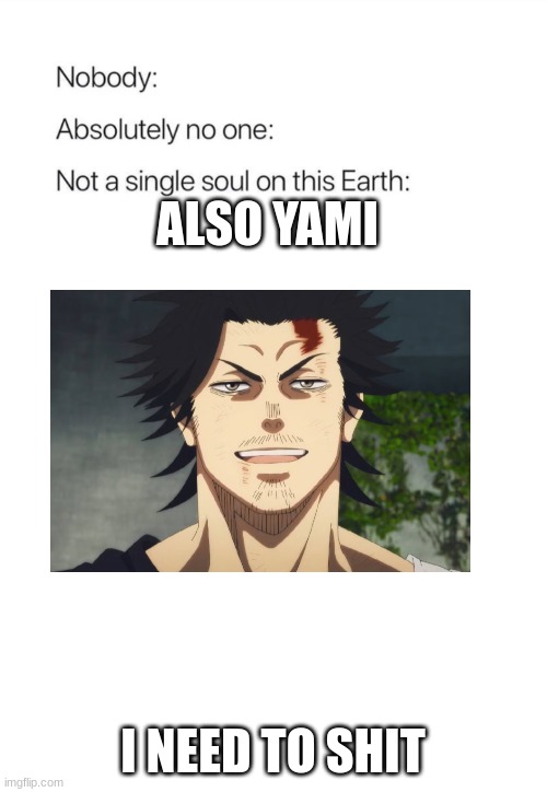 yami needs to shit | ALSO YAMI; I NEED TO SHIT | image tagged in nobody absolutely no one | made w/ Imgflip meme maker