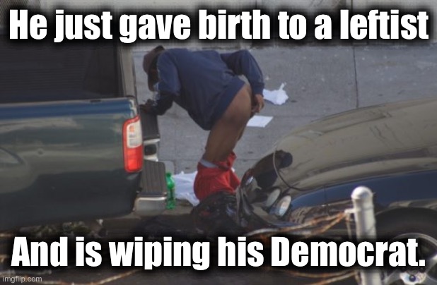 San Francisco bum takes a dump | He just gave birth to a leftist And is wiping his Democrat. | image tagged in san francisco bum takes a dump | made w/ Imgflip meme maker