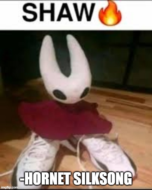 shaw | -HORNET SILKSONG | image tagged in shaw meme silksong | made w/ Imgflip meme maker