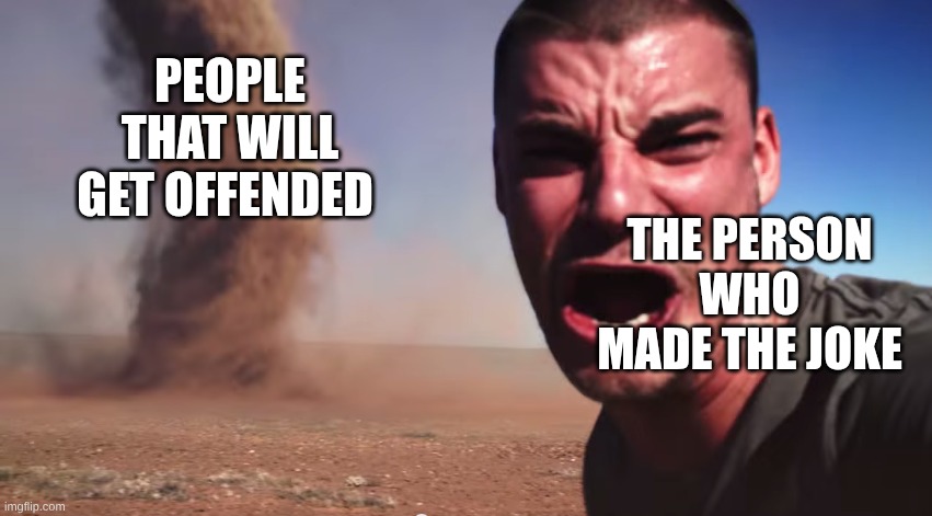 2025 be like | PEOPLE THAT WILL GET OFFENDED; THE PERSON WHO MADE THE JOKE | image tagged in here it comes | made w/ Imgflip meme maker
