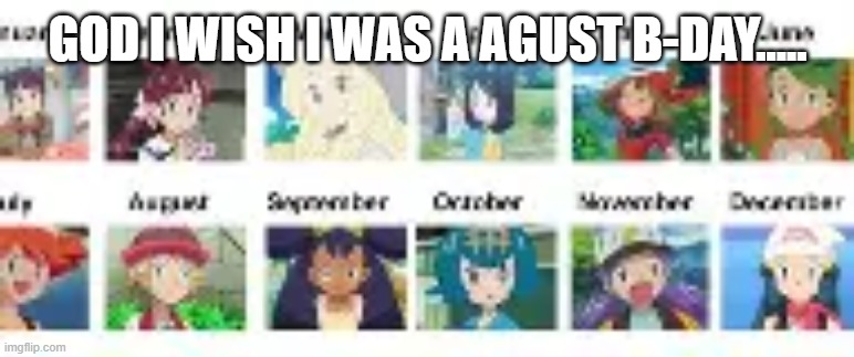PFHODHFP | GOD I WISH I WAS A AGUST B-DAY..... | image tagged in pokegirls | made w/ Imgflip meme maker