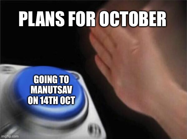 Blank Nut Button | PLANS FOR OCTOBER; GOING TO MANUTSAV ON 14TH OCT | image tagged in memes,blank nut button | made w/ Imgflip meme maker