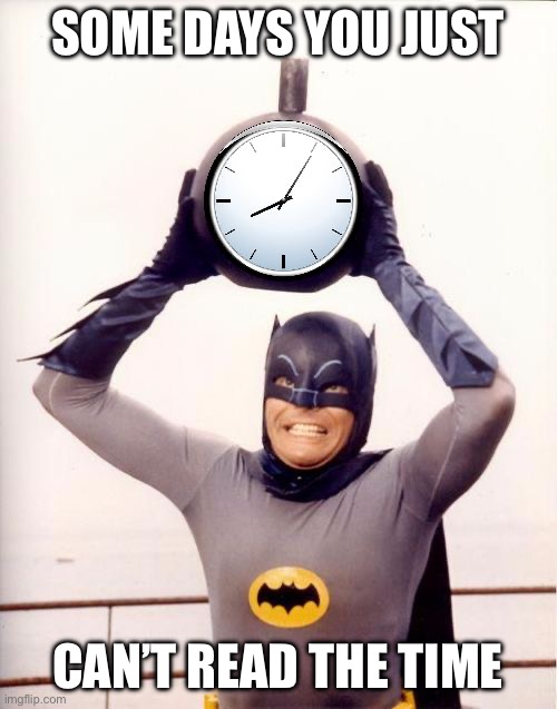 Batman with Clock | SOME DAYS YOU JUST CAN’T READ THE TIME | image tagged in batman with clock | made w/ Imgflip meme maker
