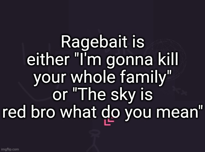 good ragebait is elite tho | Ragebait is either "I'm gonna kill your whole family" or "The sky is red bro what do you mean" | image tagged in vik's image | made w/ Imgflip meme maker