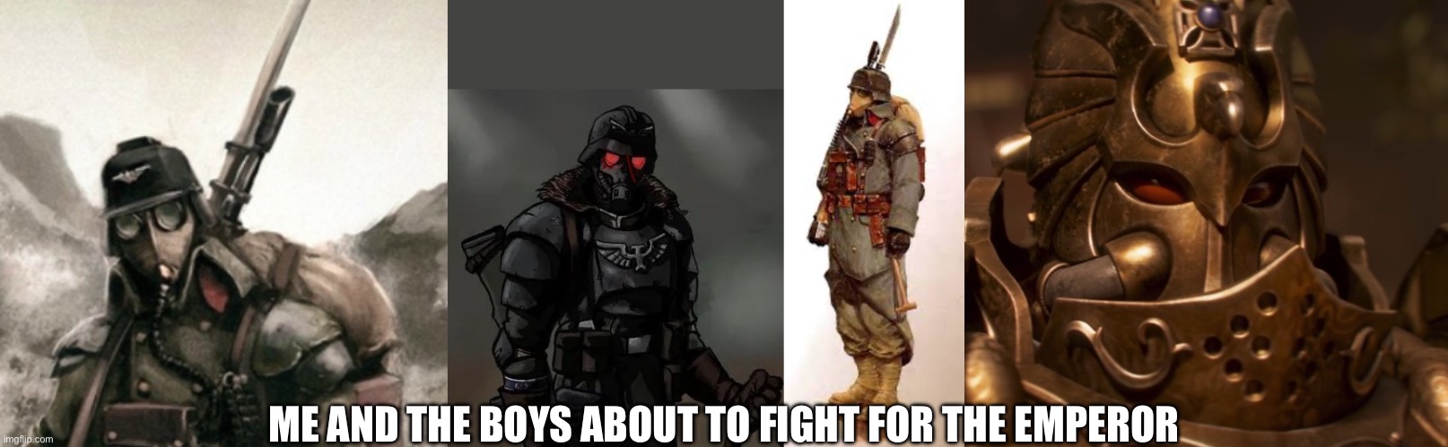 ME AND THE BOYS ABOUT TO FIGHT FOR THE EMPEROR | image tagged in death korps of krieg,krieg grenadier,hanz the kriegsman,tithes anjinn | made w/ Imgflip meme maker