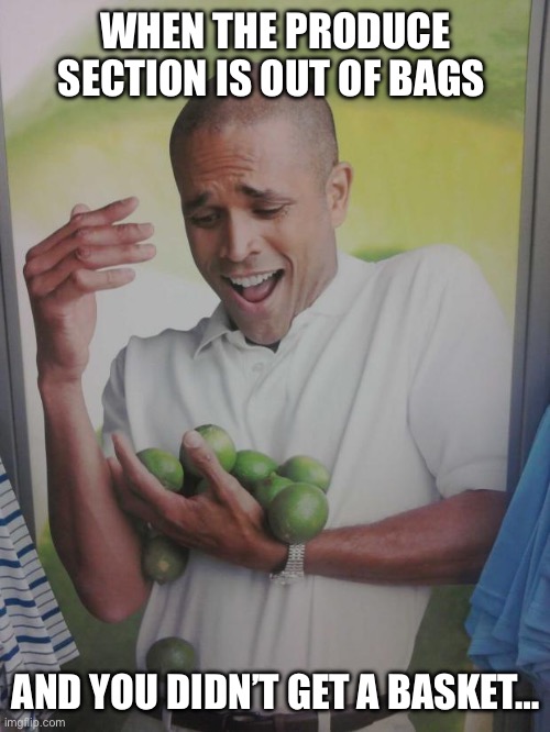 Shopping be like | WHEN THE PRODUCE SECTION IS OUT OF BAGS; AND YOU DIDN’T GET A BASKET… | image tagged in memes,why can't i hold all these limes,shopping,relatable,wtf,health | made w/ Imgflip meme maker