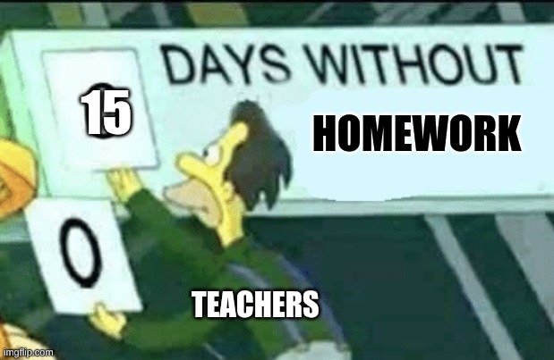 0 days without (Lenny, Simpsons) | 15; HOMEWORK; TEACHERS | image tagged in 0 days without lenny simpsons | made w/ Imgflip meme maker