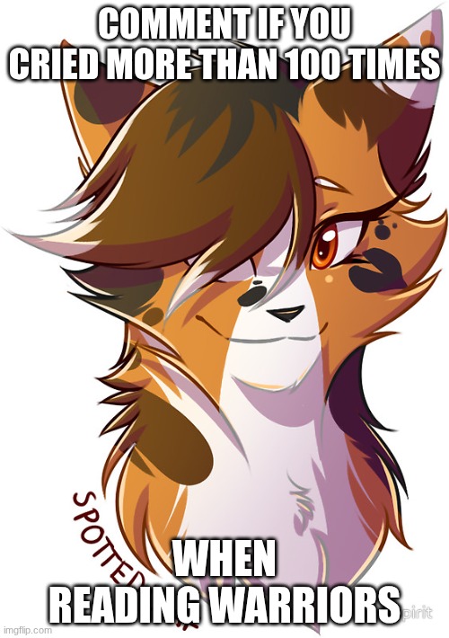 warrior cats Spottedleaf | COMMENT IF YOU CRIED MORE THAN 100 TIMES; WHEN READING WARRIORS | image tagged in warrior cats spottedleaf | made w/ Imgflip meme maker