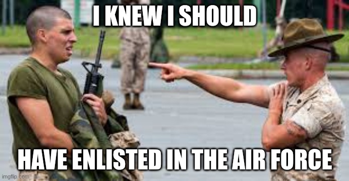I should have join the air force | I KNEW I SHOULD; HAVE ENLISTED IN THE AIR FORCE | image tagged in us army | made w/ Imgflip meme maker