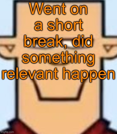 Sped Tyler | Went on a short break, did something relevant happen | image tagged in sped tyler | made w/ Imgflip meme maker