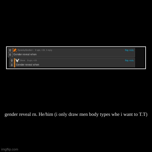 gender reveal rn. He/him (i only draw men body types whe i want to T.T) | | image tagged in funny,demotivationals | made w/ Imgflip demotivational maker