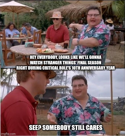 See Nobody Cares | HEY EVERYBODY, LOOKS LIKE WE'LL GONNA WATCH STRANGER THINGS' FINAL SEASON RIGHT DURING CRITICAL ROLE'S 10TH ANNIVERSARY YEAR; SEE? SOMEBODY STILL CARES | image tagged in memes,see nobody cares,hype,critical role,rejoice,stranger things | made w/ Imgflip meme maker