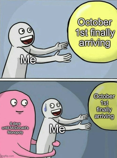 It’s true I tell ya | October 1st finally arriving; Me; October 1st finally arriving; 6 days untill McDonald’s Monopoly; Me | image tagged in memes,running away balloon | made w/ Imgflip meme maker