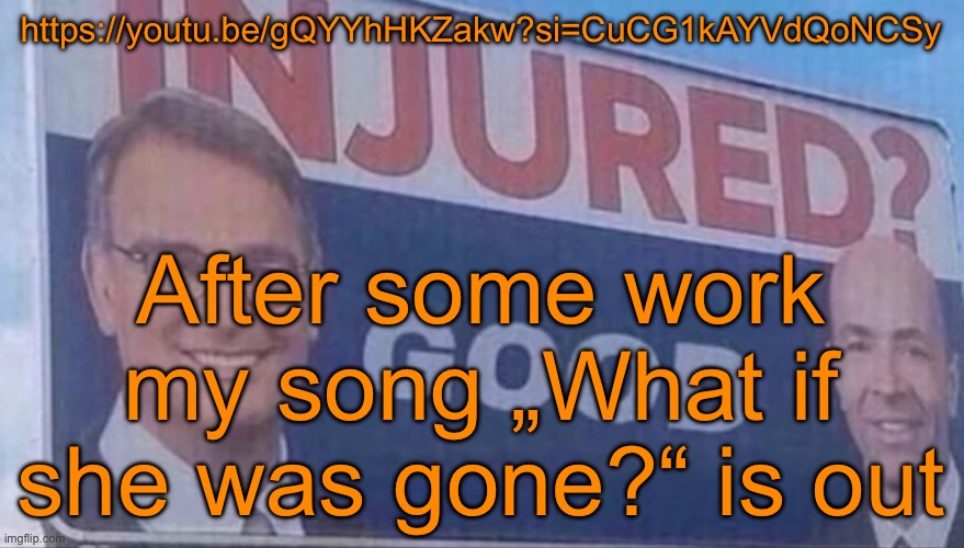 Check it out y‘all. Or not, I ain‘t forcing anyone | https://youtu.be/gQYYhHKZakw?si=CuCG1kAYVdQoNCSy; After some work my song „What if she was gone?“ is out | image tagged in injured good announcement | made w/ Imgflip meme maker