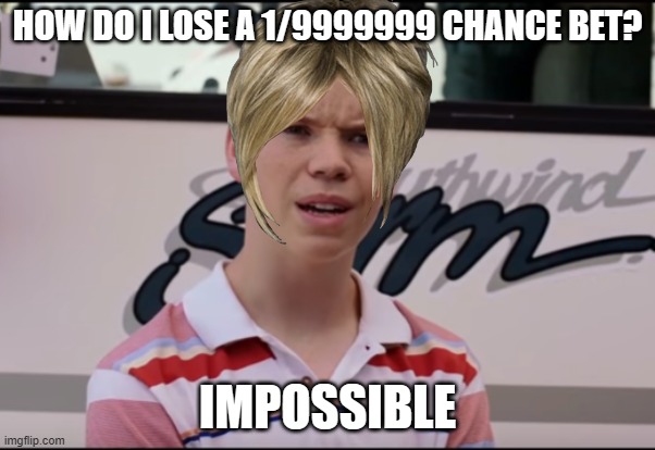Impossible | HOW DO I LOSE A 1/9999999 CHANCE BET? IMPOSSIBLE | image tagged in you guys are getting paid | made w/ Imgflip meme maker