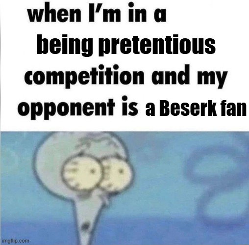 "You think that show is dark? Well, wait until you read Bese-" | being pretentious; a Beserk fan | image tagged in whe i'm in a competition and my opponent is | made w/ Imgflip meme maker