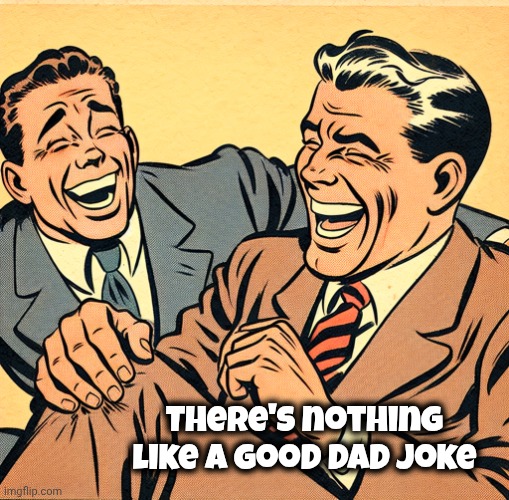 dad joke, knee slapper | There's nothing like a good Dad joke | image tagged in dad joke knee slapper | made w/ Imgflip meme maker