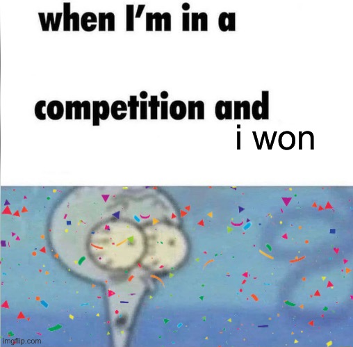 whe i'm in a competition and my opponent is | i won | image tagged in whe i'm in a competition and my opponent is | made w/ Imgflip meme maker