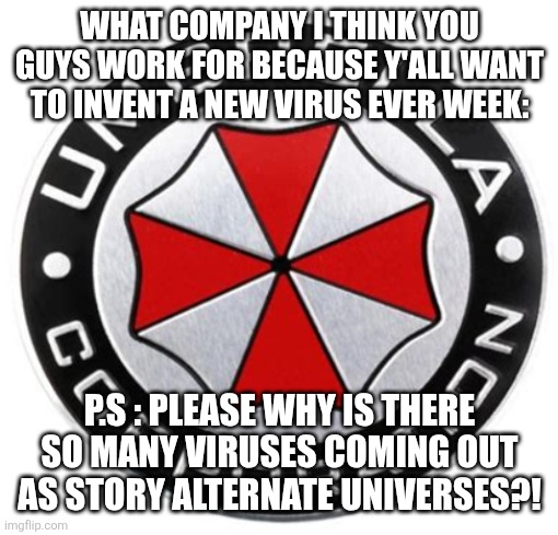 Let me rest bro I already fighting one zombie apocalypse what do you want me to be Leon Kennedy?! | WHAT COMPANY I THINK YOU GUYS WORK FOR BECAUSE Y'ALL WANT TO INVENT A NEW VIRUS EVER WEEK:; P.S : PLEASE WHY IS THERE SO MANY VIRUSES COMING OUT AS STORY ALTERNATE UNIVERSES?! | image tagged in umbrella corporation | made w/ Imgflip meme maker