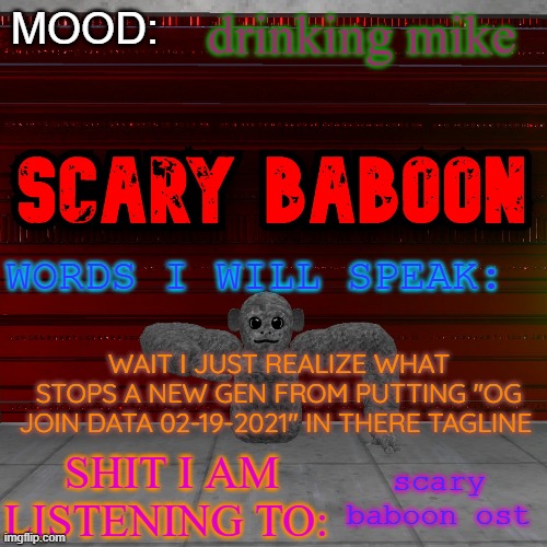 Scarty baboon tempate | drinking mike; WAIT I JUST REALIZE WHAT STOPS A NEW GEN FROM PUTTING "OG JOIN DATA 02-19-2021" IN THERE TAGLINE; scary baboon ost | image tagged in scarty baboon tempate | made w/ Imgflip meme maker