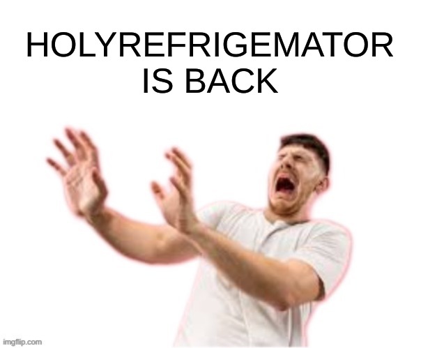 yes | HOLYREFRIGEMATOR IS BACK | image tagged in he left all caps on custom | made w/ Imgflip meme maker