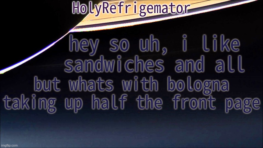 HolyRefrigemator Temp | hey so uh, i like sandwiches and all; but whats with bologna taking up half the front page | image tagged in holyrefrigemator temp | made w/ Imgflip meme maker