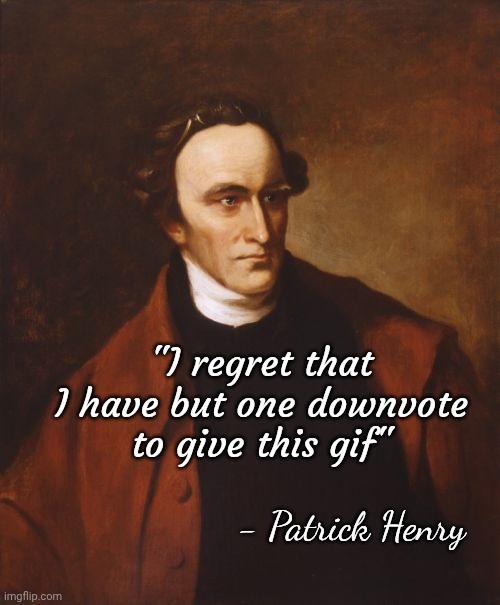 Patrick Henry Meme | - Patrick Henry "I regret that I have but one downvote to give this gif" | image tagged in memes,patrick henry | made w/ Imgflip meme maker