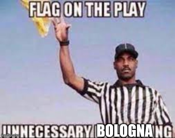 flag on the play unnecessary dick riding | BOLOGNA | image tagged in flag on the play unnecessary dick riding | made w/ Imgflip meme maker