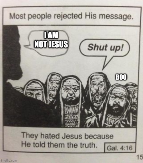 Real jesus | I AM NOT JESUS; BOO | image tagged in they hated jesus meme | made w/ Imgflip meme maker