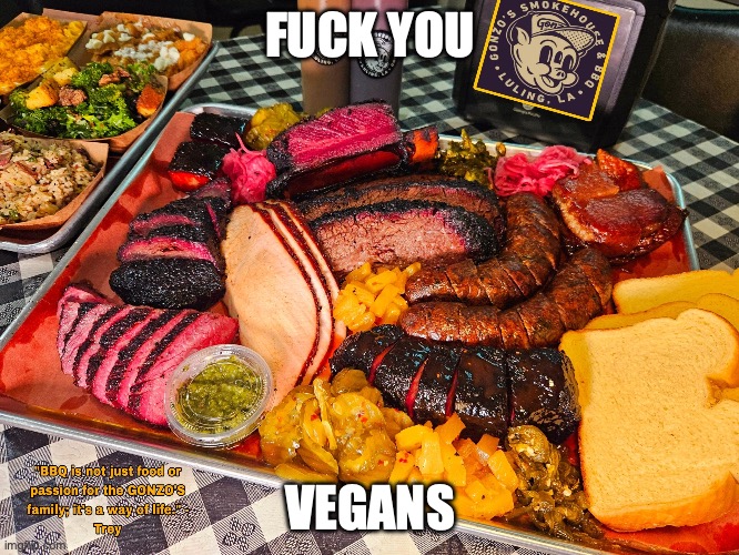 How to argue with meat hating liberals | FUCK YOU; VEGANS | image tagged in liberals,meat,yummy,relatable | made w/ Imgflip meme maker
