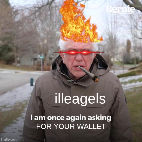 Bernie I Am Once Again Asking For Your Support | illeagels; FOR YOUR WALLET | image tagged in memes,bernie i am once again asking for your support | made w/ Imgflip meme maker