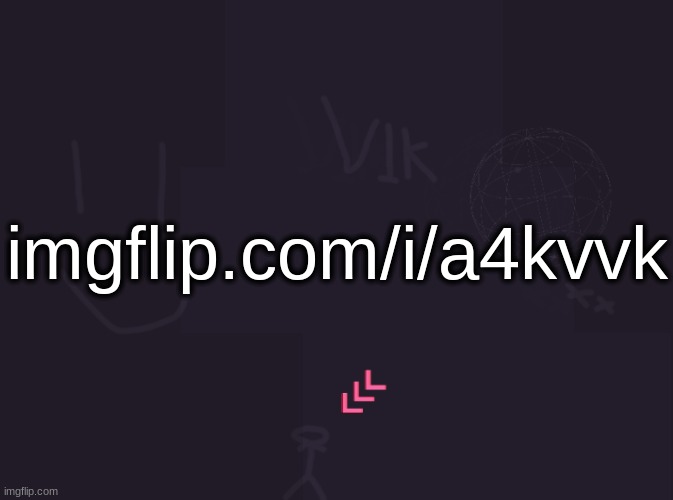 plugging this again for the 41st time | imgflip.com/i/a4kvvk | image tagged in vik's image | made w/ Imgflip meme maker