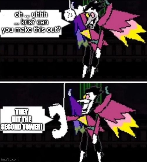 Spamton calling | oh ... uhhh ... kris? can you make this out? THEY HIT THE SECOND TOWER! | image tagged in spamton calling | made w/ Imgflip meme maker