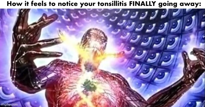 ascended | How it feels to notice your tonsillitis FINALLY going away: | image tagged in ascended | made w/ Imgflip meme maker