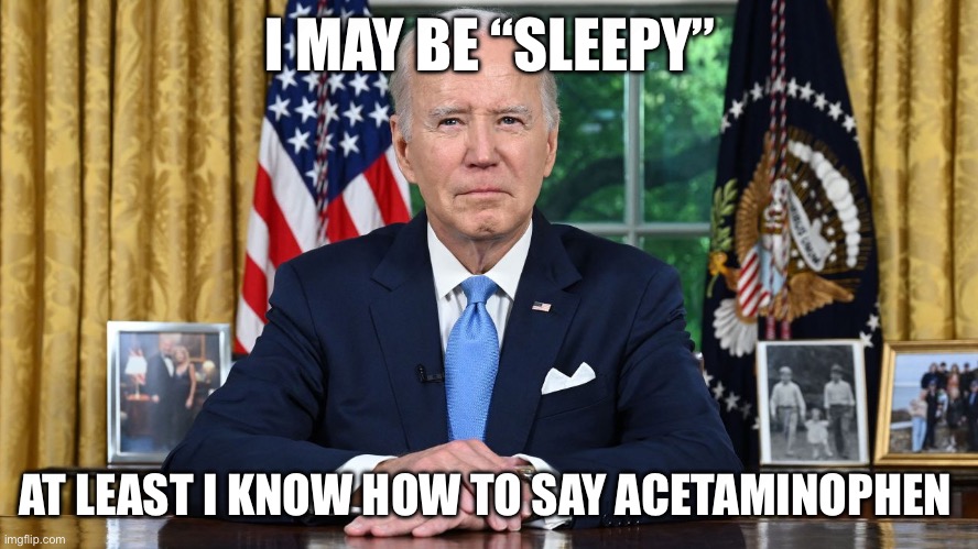 Trump acetaminophen | I MAY BE “SLEEPY”; AT LEAST I KNOW HOW TO SAY ACETAMINOPHEN | image tagged in trump,joe biden,democrats,republicans,idiot,moron | made w/ Imgflip meme maker