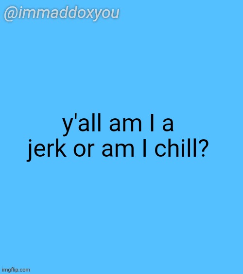 I did not steal this idea from p0c | y'all am I a jerk or am I chill? | image tagged in immaddoxyou blu temp | made w/ Imgflip meme maker
