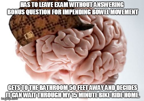 Scumbag Brain | HAS TO LEAVE EXAM WITHOUT ANSWERING BONUS QUESTION FOR IMPENDING BOWEL MOVEMENT 
GETS TO THE BATHROOM 50 FEET AWAY AND DECIDES IT CAN WAIT T | image tagged in memes,scumbag brain | made w/ Imgflip meme maker