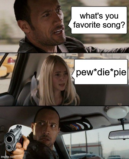 The Rock Driving | what's you favorite song? pew*die*pie | image tagged in memes,the rock driving | made w/ Imgflip meme maker