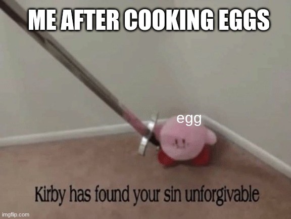 Kirby has found your sin unforgivable. | ME AFTER COOKING EGGS; egg | image tagged in kirby has found your sin unforgivable | made w/ Imgflip meme maker