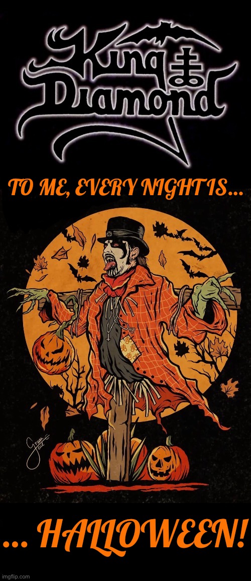‘Tis the season to be spooky… | TO ME, EVERY NIGHT IS…; … HALLOWEEN! | image tagged in heavy metal,king diamond,halloween,every night,pumpkins,spooky | made w/ Imgflip meme maker