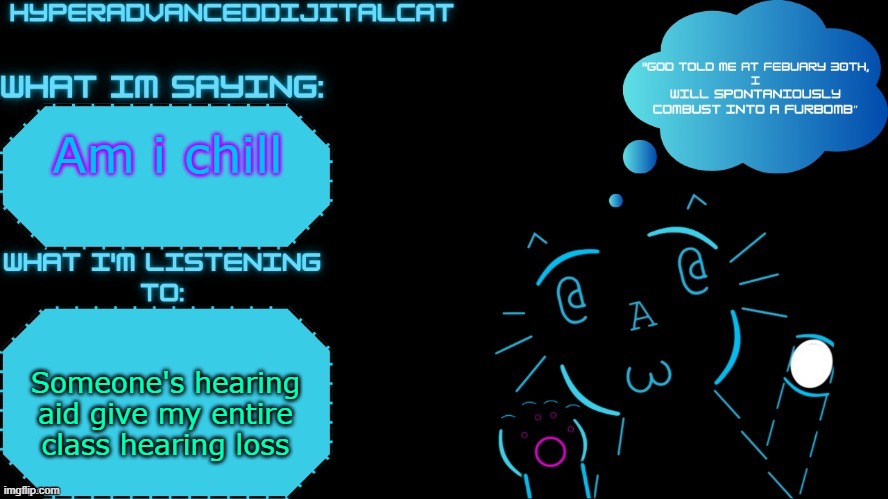 DijitalCat Announcment Temp by NorthernGrace | Am i chill; Someone's hearing aid give my entire class hearing loss | image tagged in dijitalcat announcment temp by northerngrace | made w/ Imgflip meme maker