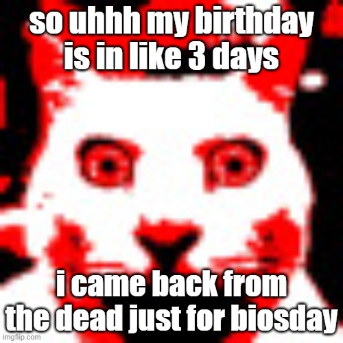 weed | so uhhh my birthday is in like 3 days; i came back from the dead just for biosday | image tagged in weed | made w/ Imgflip meme maker